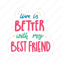 live is better with my best friend, friendship, besties, bff, friends, lettering, typography, sticker