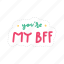 you are my bff, friendship, besties, bff, friends, lettering, typography, sticker 