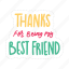 thanks for being my best friend, friendship, besties, bff, friends, lettering, typography, sticker 