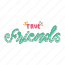 true friends, friendship, besties, bff, friends, lettering, typography, sticker