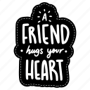 a friend hugs your heart, friendship, besties, bff, friends, lettering, typography, sticker
