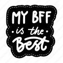 my bff is the best, friendship, besties, bff, friends, lettering, typography, sticker