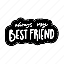 always my best friend, friendship, besties, bff, friends, lettering, typography, sticker