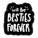 will be besties forever, friendship, besties, bff, friends, lettering, typography, sticker