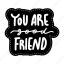 you are good friend, friendship, besties, bff, friends, lettering, typography, sticker 