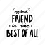 my best friend is the best off all, friendship, besties, bff, friends, lettering, typography, sticker 
