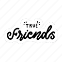 true friends, friendship, besties, bff, friends, lettering, typography, sticker