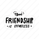 true friendship is effortless, friendship, besties, bff, friends, lettering, typography, sticker