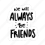 we will always be friends, friendship, besties, bff, friends, lettering, typography, sticker 