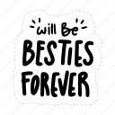 will be besties forever, friendship, besties, bff, friends, lettering, typography, sticker