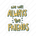 we will always be friends, friendship, besties, bff, friends, lettering, typography, sticker