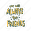 we will always be friends, friendship, besties, bff, friends, lettering, typography, sticker 