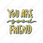 you are good friend, friendship, besties, bff, friends, lettering, typography, sticker 