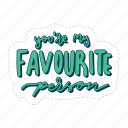you are my favourite person, friendship, besties, bff, friends, lettering, typography, sticker