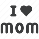 i, love, mom, mother, mother's day 